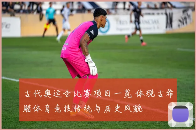 古代奥运会比赛项目一览 体现古希腊体育竞技传统与历史风貌