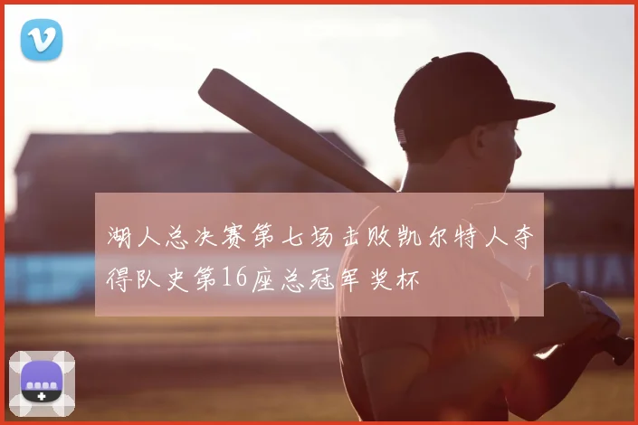 湖人总决赛第七场击败凯尔特人夺得队史第16座总冠军奖杯