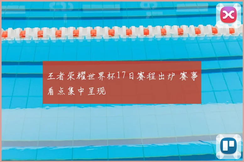 王者荣耀世界杯17日赛程出炉 赛事看点集中呈现