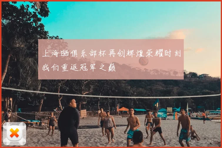 上海晒俱乐部杯再创辉煌荣耀时刻我们重返冠军之巅