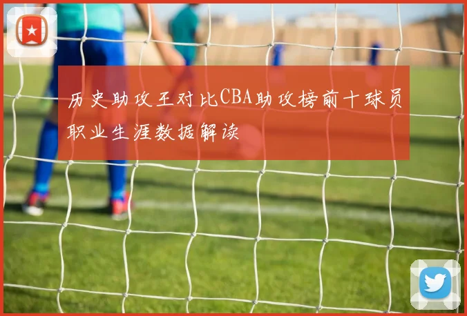 历史助攻王对比CBA助攻榜前十球员职业生涯数据解读