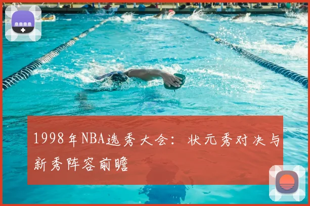 1998年NBA选秀大会:状元秀对决与新秀阵容前瞻