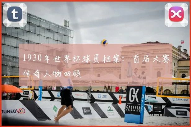 1930年世界杯球员档案：首届大赛传奇人物回顾