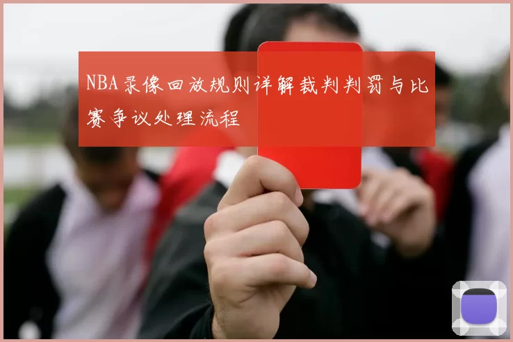 NBA录像回放规则详解裁判判罚与比赛争议处理流程