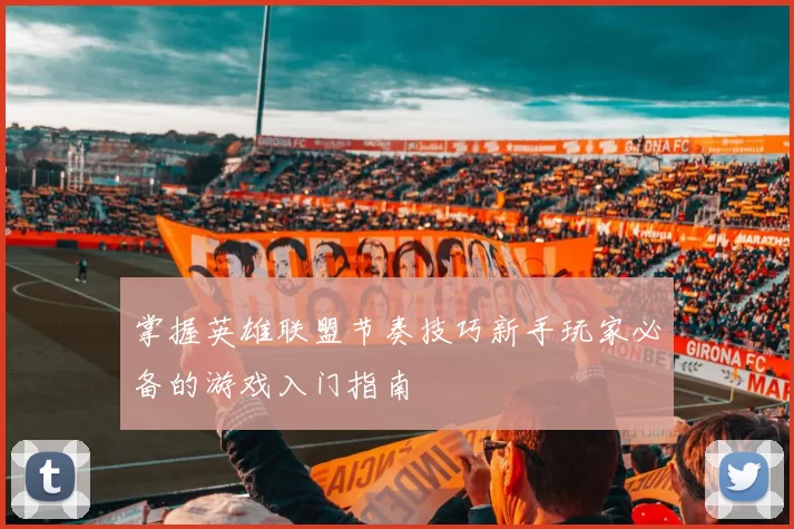 掌握英雄联盟节奏技巧新手玩家必备的游戏入门指南