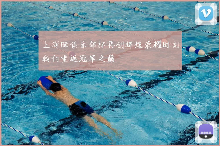 上海晒俱乐部杯再创辉煌荣耀时刻我们重返冠军之巅