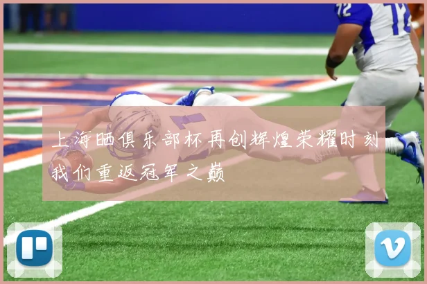 上海晒俱乐部杯再创辉煌荣耀时刻我们重返冠军之巅