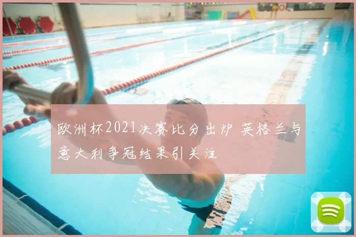 欧洲杯2021决赛比分出炉 英格兰与意大利争冠结果引关注