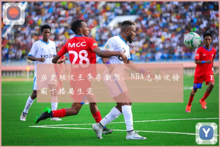 历史助攻王争夺激烈，NBA总助攻榜前十格局生变